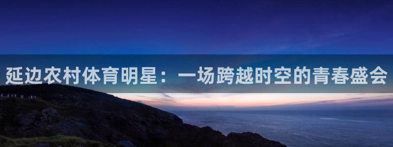 沃尔沃xc什么意思：延边农村体育明星：一场跨越时空的青春盛会
