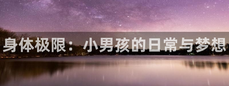 杏彩xc4平台：身体极限：小男孩的日常与梦想