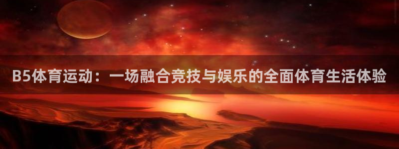 杏彩xc体育凯捷平台招商：B5体育运动：一场融合竞技与娱乐的全面体育生活体验