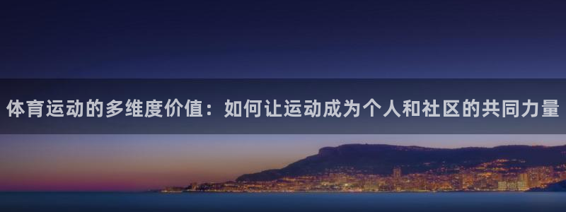 杏彩xc体育代理申请流程：体育运动的多维度价值：如何让运动成为个人和社区的共同力