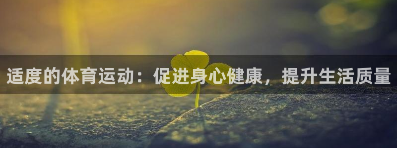 杏彩xc代理注册官网入口：适度的体育运动：促进身心健康，提升生活质量