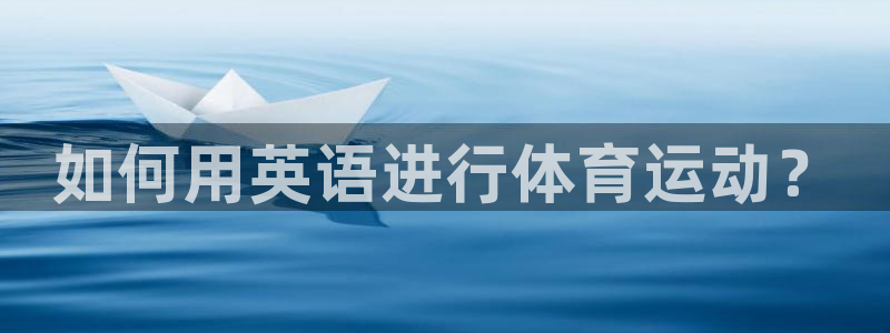 杏彩xc电子有限公司：如何用英语进行体育运动？