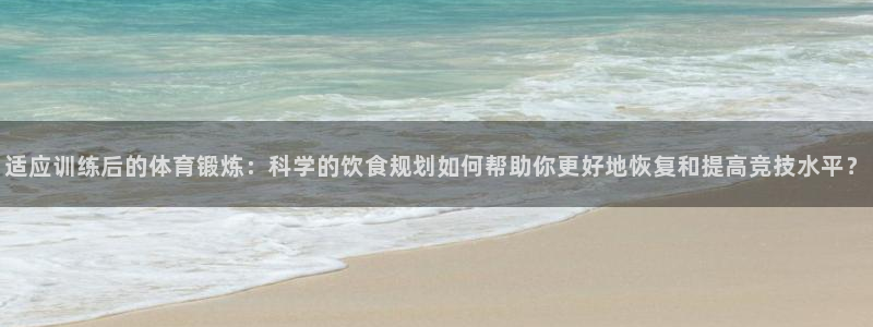 沃尔沃xc902024款直降：适应训练后的体育锻炼：科学的饮食规划如何帮助你更好