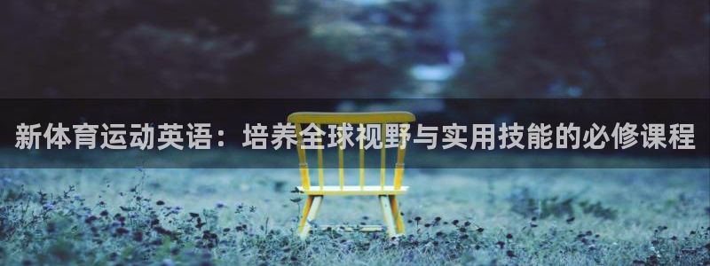 xc01：新体育运动英语：培养全球视野与实用技能的必修课程