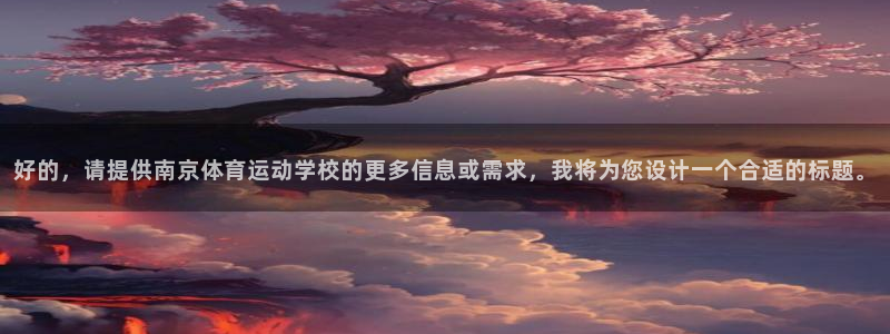 xc代表什么意思：好的，请提供南京体育运动学校的更多信息或需求，我将为您设计一个