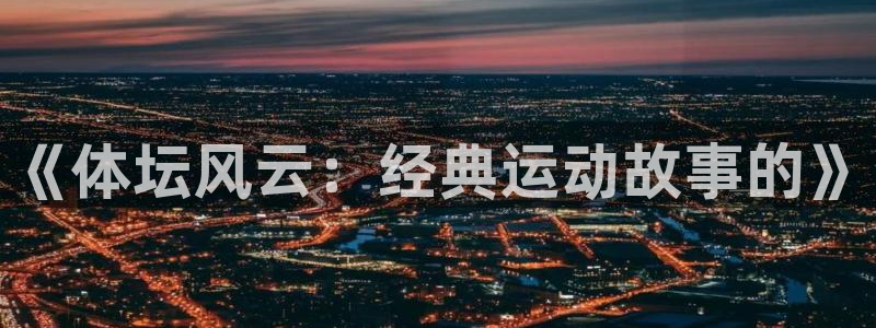 杏彩xc3登录：《体坛风云：经典运动故事的》