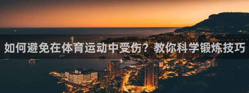 杏彩xc体育代理申请流程：如何避免在体育运动中受伤？教你科学锻炼技巧