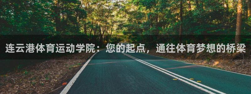 杏彩xc体育免费注册入口：连云港体育运动学院：您的起点，通往体育梦想的桥梁